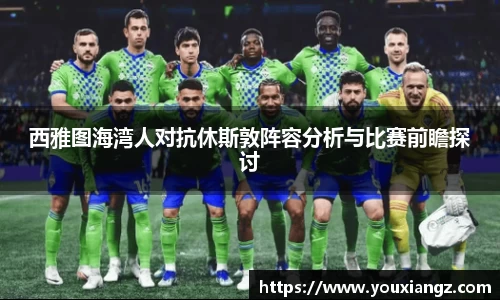 西雅图海湾人对抗休斯敦阵容分析与比赛前瞻探讨