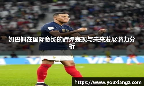 姆巴佩在国际赛场的辉煌表现与未来发展潜力分析