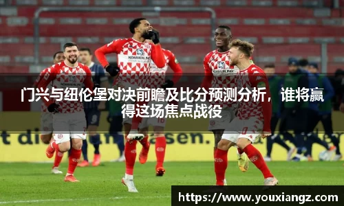 门兴与纽伦堡对决前瞻及比分预测分析，谁将赢得这场焦点战役