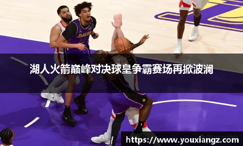 湖人火箭巅峰对决球皇争霸赛场再掀波澜