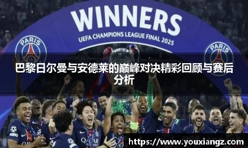巴黎日尔曼与安德莱的巅峰对决精彩回顾与赛后分析